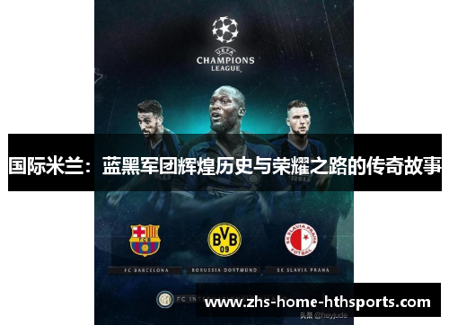 国际米兰:蓝黑军团辉煌历史与荣耀之路的传奇故事 国际米兰:蓝黑军团辉煌历史与荣耀之路的传奇故事