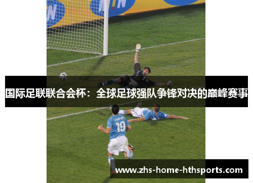 国际足联联合会杯：全球足球强队争锋对决的巅峰赛事