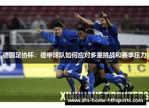 德国足协杯：德甲球队如何应对多重挑战和赛季压力