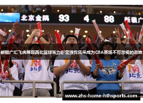 新疆广汇飞虎展现西北篮球实力彰显强悍风采成为CBA赛场不可忽视的劲旅