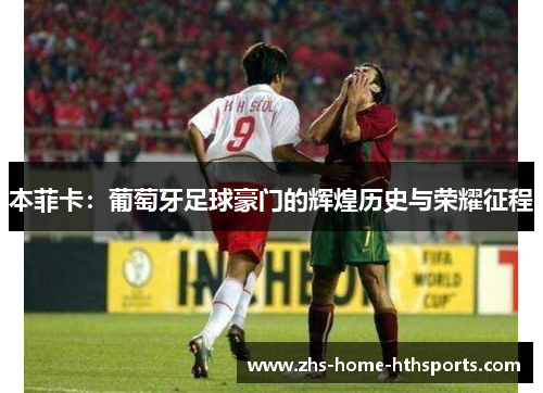 本菲卡：葡萄牙足球豪门的辉煌历史与荣耀征程