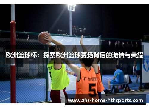 欧洲篮球杯：探索欧洲篮球赛场背后的激情与荣耀