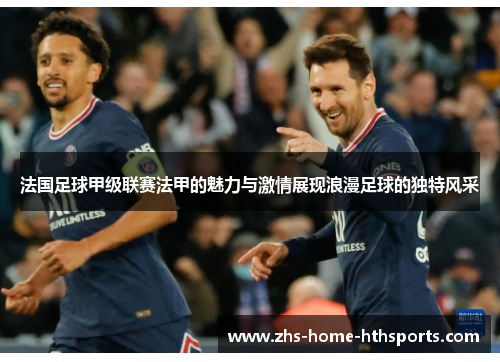 法国足球甲级联赛法甲的魅力与激情展现浪漫足球的独特风采