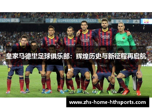 皇家马德里足球俱乐部:辉煌历史与新征程再启航 皇家马德里足球俱乐部:辉煌历史与新征程再启航