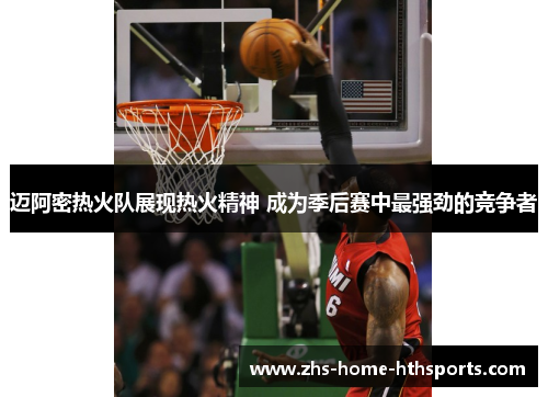 迈阿密热火队展现热火精神 成为季后赛中最强劲的竞争者 迈阿密热火队展现热火精神 成为季后赛中最强劲的竞争者
