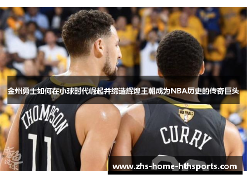 金州勇士如何在小球时代崛起并缔造辉煌王朝成为NBA历史的传奇巨头 金州勇士如何在小球时代崛起并缔造辉煌王朝成为NBA历史的传奇巨头