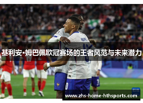基利安·姆巴佩欧冠赛场的王者风范与未来潜力