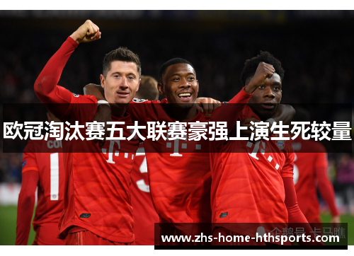 欧冠淘汰赛五大联赛豪强上演生死较量