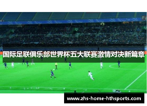 国际足联俱乐部世界杯五大联赛激情对决新篇章 国际足联俱乐部世界杯五大联赛激情对决新篇章