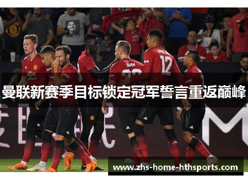 曼联新赛季目标锁定冠军誓言重返巅峰