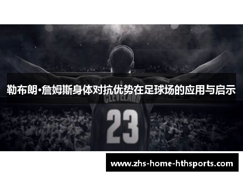 勒布朗·詹姆斯身体对抗优势在足球场的应用与启示
