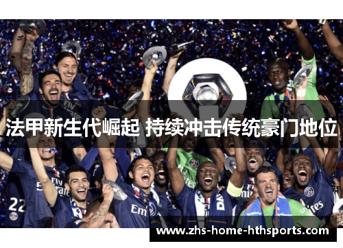 法甲新生代崛起 持续冲击传统豪门地位 法甲新生代崛起 持续冲击传统豪门地位
