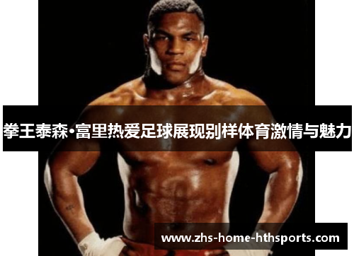 拳王泰森·富里热爱足球展现别样体育激情与魅力