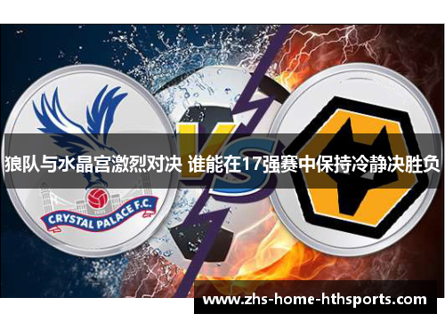 狼队与水晶宫激烈对决 谁能在17强赛中保持冷静决胜负